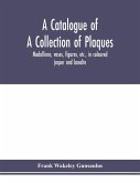 A catalogue of a collection of plaques, medallions, vases, figures, etc., in coloured jasper and basalte, produced by Josiah Wedgwood, F.R .S., at Etruria, in the county of Stafford, England, 1760-1795
