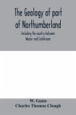 The geology of part of Northumberland, including the country between Wooler and Coldstream; (explanation of quarter-sheet 110 S. W., new series, sheet 3)