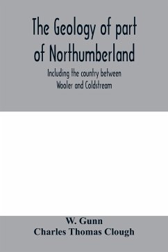 The geology of part of Northumberland, including the country between Wooler and Coldstream; (explanation of quarter-sheet 110 S. W., new series, sheet 3) - Gunn, W.; Charles Thomas, Clough