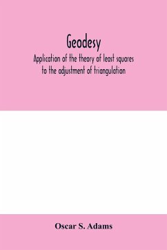 Geodesy. Application of the theory of least squares to the adjustment of triangulation - S. Adams, Oscar