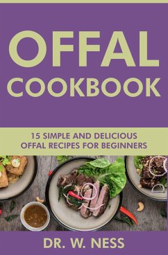 Offal Cookbook: 15 Simple & Delicious Offal Recipes for Beginners (eBook, ePUB) - Ness, W.
