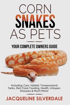 Corn Snakes as Pets - Your Complete Owners Guide: Including: Care, Habitat, Temperament, Tanks, Diet, Food, Feeding, Health, Lifespan, Diseases and Mu - Silverdale, Jacqueline