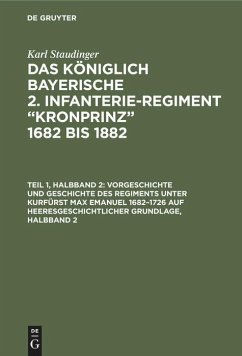 Vorgeschichte und Geschichte des Regiments unter Kurfürst Max Emanuel 1682¿1726 auf heeresgeschichtlicher Grundlage, Halbband 2 - Staudinger, Karl