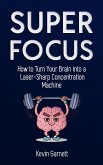 Super Focus: How to Turn Your Brain into a Laser-Sharp Concentration Machine (eBook, ePUB)