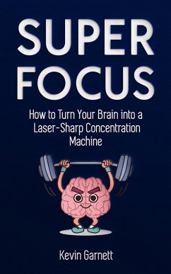 Super Focus: How to Turn Your Brain into a Laser-Sharp Concentration Machine (eBook, ePUB) - Garnett, Kevin