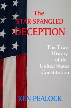 The Star-Spangled Deception: The True History of the U.S. Constitution (eBook, ePUB) - Pealock, Kenneth