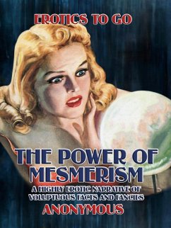 The Power of Mesmerism A Highly Erotic Narrative of Voluptuous Facts and Fancies (eBook, ePUB) - Anonymous, Anonymous