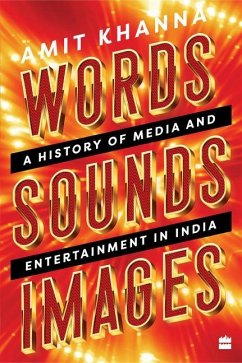 Words. Sounds. Images: A History of Media and Entertainment in India - Khanna, Amit