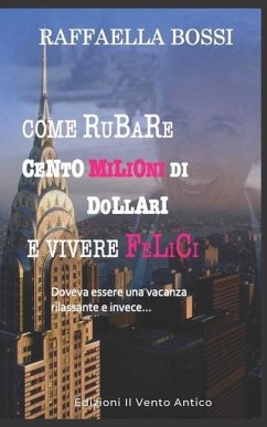 Come rubare cento milioni di dollari e vivere felici: Doveva essere una vacanza rilassante e invece... - Bossi, Raffaella