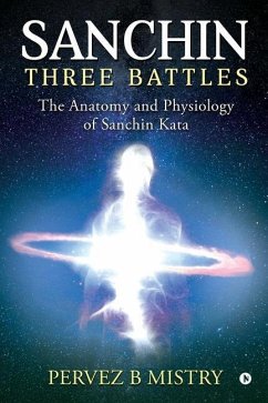 Sanchin Three Battles: The Anatomy and Physiology of Sanchin Kata - Pervez B. Mistry