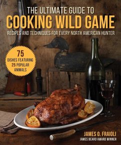 The Ultimate Guide to Cooking Wild Game: Recipes and Techniques for Every North American Hunter - Fraioli, James O.