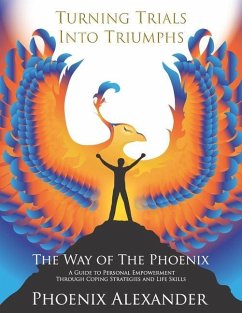 Turning Trials Into Triumphs The Way Of The Phoenix: A Guide To Personal Empowerment Through Coping Strategies and Life Skills - Alexander, Phoenix