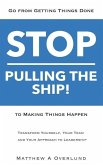 Stop Pulling the Ship!: Go from Getting Things Done to Making Things Happen - Transform Yourself, Your Team, and Your Approach to Leadership