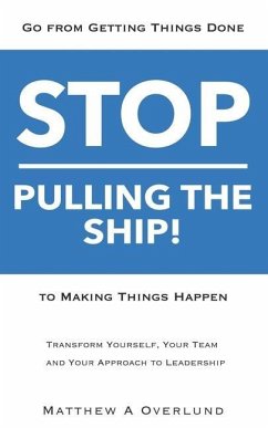 Stop Pulling the Ship!: Go from Getting Things Done to Making Things Happen - Transform Yourself, Your Team, and Your Approach to Leadership - Overlund, Matthew a.