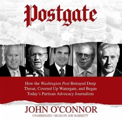 Postgate: How the Washington Post Betrayed Deep Throat, Covered Up Watergate, and Began Today's Partisan Advocacy Journalism - O'Connor, John