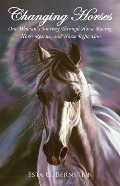 Changing Horses: One Woman's Journey through Horse Racing, Horse Rescue, and Horse Reflection - Bernstein, Esta G.