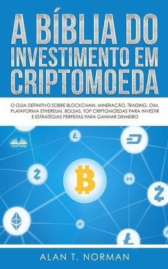 A Bíblia do Investimento em Criptomoeda: O Guia Definitivo Sobre Como Investir Em Criptomoedas - Alan T. Norman