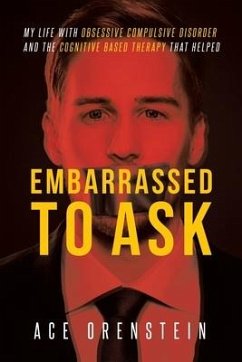 Embarrassed To Ask: My life with Obsessive Compulsive Disorder and the Cognitive Based Therapy that helped - Orenstein, Ace