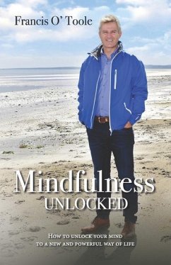 Mindfulness Unlocked: How to unlock your mind to a new and powerful way of life - O' Toole, Francis