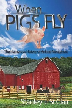 When Pigs Fly: The Humorous History of Animal Metaphors - St Clair, Stanley J.