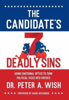 The Candidate's 7 Deadly Sins: Using Emotional Optics to Turn Political Vices into Virtues - Wish, Peter A.