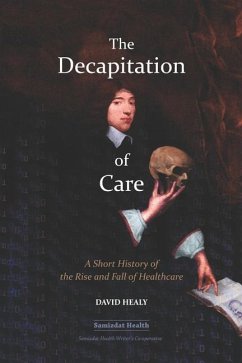 The Decapitation of Care: A Short History of the Rise and Fall of Healthcare - Healy, David
