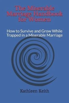 The Miserable Marriage Handbook for Women: How to Survive and Grow While Trapped in a Miserable Marriage - Keith, Kathleen
