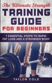 The Ultimate Strength Training Guide for Beginners: 7 Essential Keys to Rapid Fat Loss and a Stronger Body