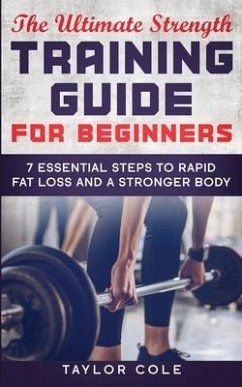 The Ultimate Strength Training Guide for Beginners: 7 Essential Keys to Rapid Fat Loss and a Stronger Body - Cole, Taylor