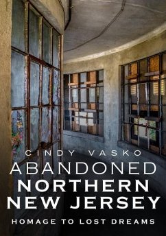 Abandoned Northern New Jersey: Homage to Lost Dreams - Vasko, Cindy