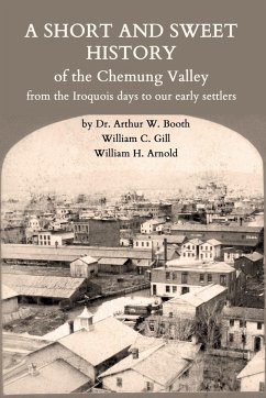 A Short and Sweet History of the Chemung Valley from the Iroquois Days to 1923 - Booth, Arthur W.; Gill, William C.; Arnold, William H.