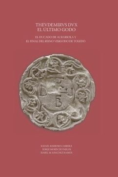 Thevdemirvs Dux. El último godo. El ducado de Aurariola y el final del reino visigodo de Toledo - Morín de Pablos, Jorge; Sánchez Ramos, Isabel María; Barroso Cabrera, Rafael