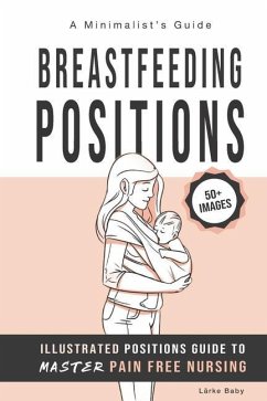 Breastfeeding Positions - Illustrated Guide to Master Pain Free Nursing: A Minimalist's Guide - Baby, Larke