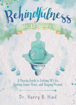 Behindfulness for Beginners: A Parody Guide to Letting Sh*t Go, Finding Inner Peace, and Staying Present - Hind, Harry B.