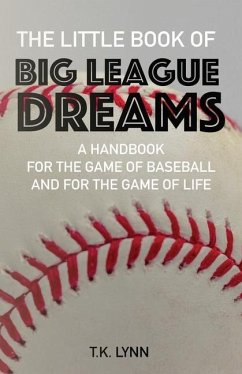 The Little Book of Big League Dreams: A Handbook for the Game of Baseball & for the Game of Life - Lynn, T. K.