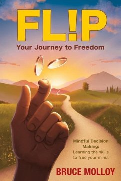 FLIP Your Journey to Freedom: Mindful Decision Making: Learning the Skills to Free Your Mind - Molloy, Bruce