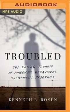 Troubled: The Failed Promise of America's Behavioral Treatment Programs - Rosen, Kenneth R.