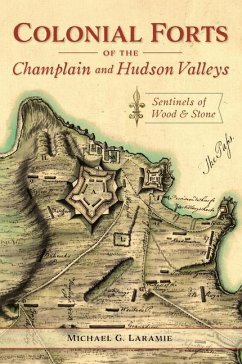 Colonial Forts of the Champlain and Hudson Valleys: Sentinels of Wood and Stone - Laramie, Michael G.