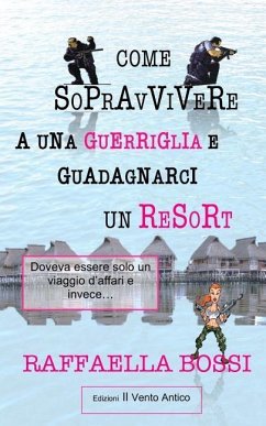 Come sopravvivere a una guerriglia e guadagnarci un resort: Doveva essere solo un viaggio d'affari e invece... - Il Vento Antico, Edizioni; Bossi, Raffaella