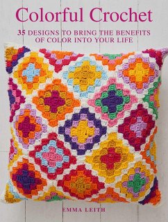 Colorful Crochet: 35 Designs to Bring the Benefits of Color Into Your Life - Leith, Emma