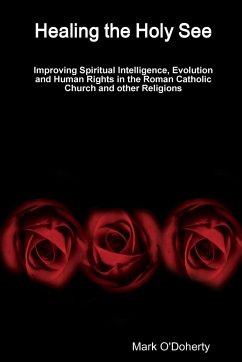 Healing the Holy See - Improving Spiritual Intelligence, Evolution and Human Rights in the Roman Catholic Church and other Religions - O'Doherty, Mark