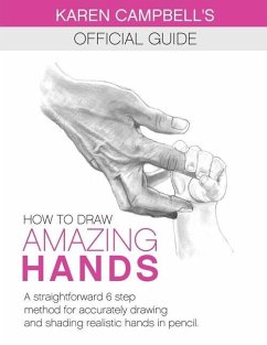 How to Draw AMAZING Hands: A Straightforward 6 Step Method for Accurately Drawing and Shading Realistic Hands in Pencil. - Campbell, Karen