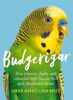 Budgerigar: How a Brave, Chatty and Colourful Little Aussie Bird Stole the World's Heart - Harris, Sarah