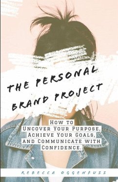 The Personal Brand Project: How to uncover your purpose, achieve your goals, and communicate with confidence - Oggenfuss, Rebecca