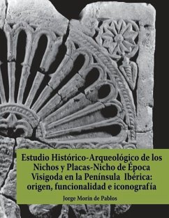 Estudio Histórico-Arqueológico de los Nichos y Placas-Nicho de Época Visigoda en la Península Ibérica: origen, funcionalidad e iconografía - Morín de Pablos, Jorge