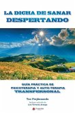 La Dicha de Sanar Despertando: Guia Práctica de Psicoterapia y Autoterapia Transpersonal