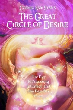 Cosmic Kari Star's The Great Circle of Desire: The Key to Amazing Intimacy and the Best Sex Ever! - Star, Cosmic Kari