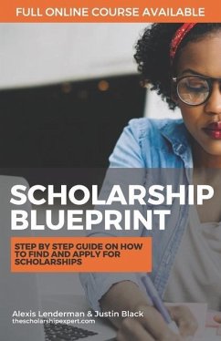 The Scholarship Blueprint: Step-By-Step Guide on How to Find and Apply for Scholarships - Black, Justin; Lenderman, Alexis