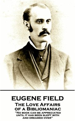 Eugene Field - The Love Affairs of a Bibliomaniac: 'No book can be appreciated until it has been slept with and dreamed over'' - Field, Eugene