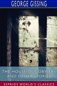 The House of Cobwebs and Other Stories (Esprios Classics) - Gissing, George
